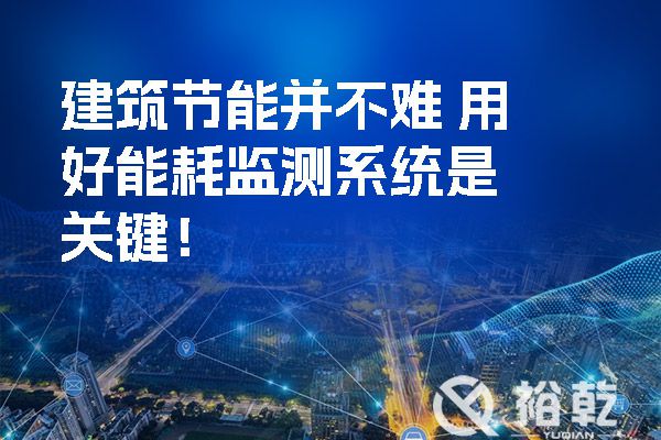 建筑節(jié)能并不難 用好能耗監(jiān)測系統(tǒng)是關(guān)鍵！