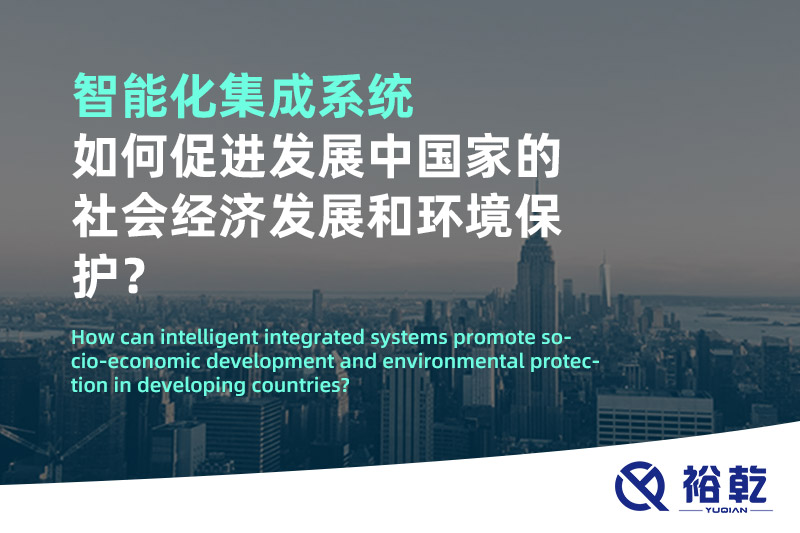 智能化集成系統(tǒng)如何促進(jìn)發(fā)展中國(guó)家的社會(huì)經(jīng)濟(jì)發(fā)展和環(huán)境保護(hù)？