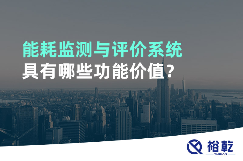 能耗監(jiān)測與評價系統(tǒng)具有哪些功能價值？