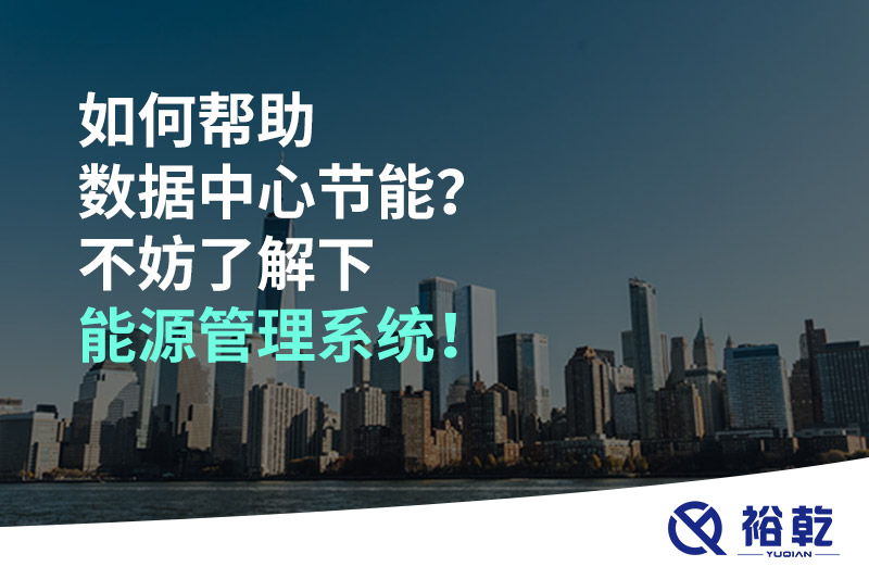 如何幫助數(shù)據(jù)中心節(jié)能？不妨了解下能源管理系統(tǒng)！
