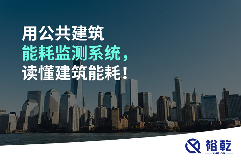 用公共建筑能耗監(jiān)測(cè)系統(tǒng)，讀懂建筑能耗！