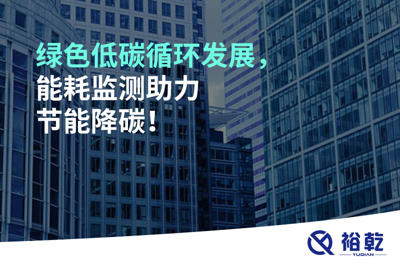 綠色低碳循環(huán)發(fā)展，能耗監(jiān)測(cè)助力節(jié)能降碳！