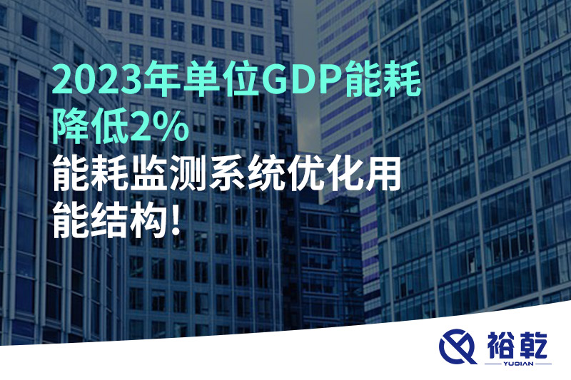 2023年單位GDP能耗降低2%，能耗監(jiān)測系統(tǒng)優(yōu)化用能結(jié)構(gòu)!
