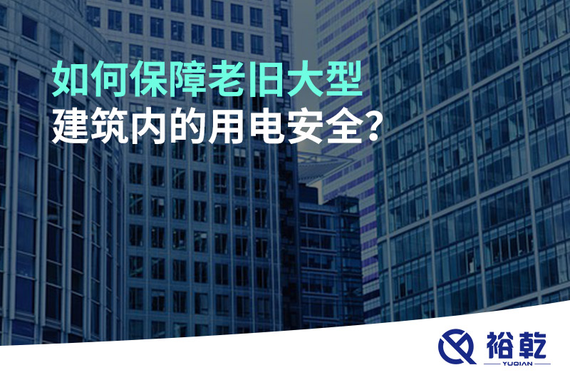 如何保障老舊大型建筑內(nèi)的用電安全？