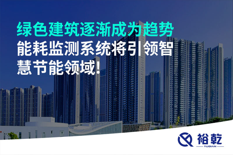 綠色建筑逐漸成為趨勢，能耗監(jiān)測系統(tǒng)將引領智慧節(jié)能領域!