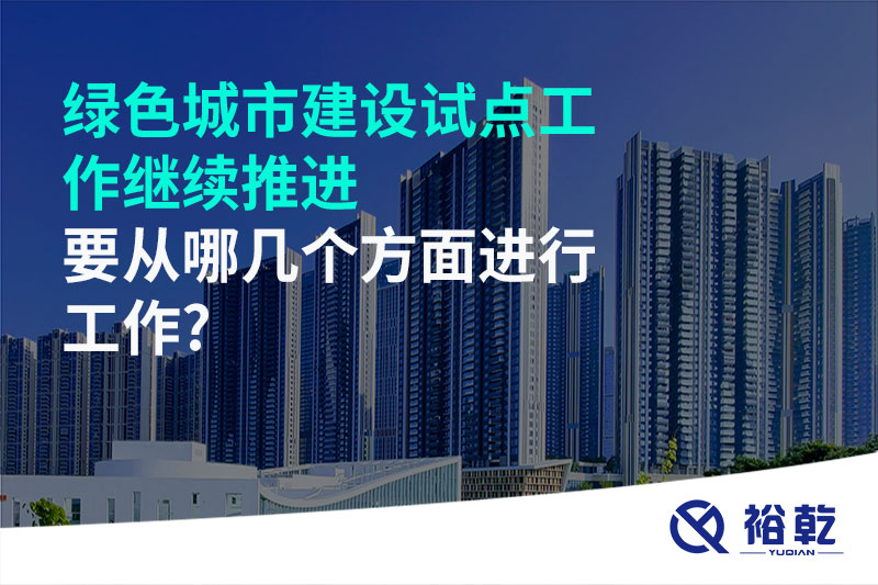 綠色城市建設(shè)試點(diǎn)工作繼續(xù)推進(jìn)，要從哪幾個(gè)方面進(jìn)行工作?