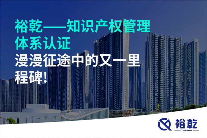 裕乾——知識產(chǎn)權(quán)管理體系認證，漫漫征途中的又一里程碑!