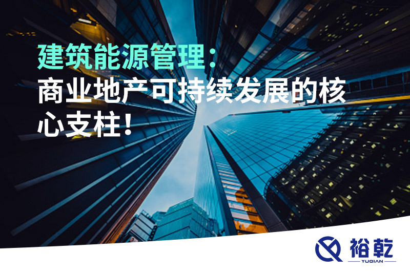 建筑能源管理：商業(yè)地產(chǎn)可持續(xù)發(fā)展的核心支柱！