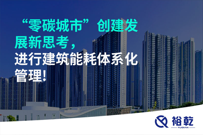 “零碳城市”創(chuàng)建發(fā)展新思考，進(jìn)行建筑能耗體系化管理!