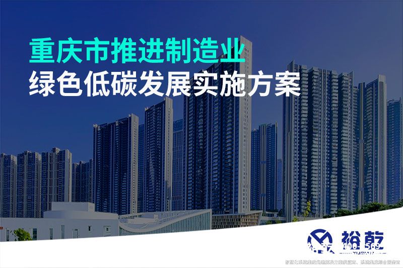 重慶市推進制造業(yè)綠色低碳發(fā)展實施方案